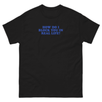 Free Shipping-HOW DO I BLOCK YOU IN REAL LIFE TEE - Thumbnail 1